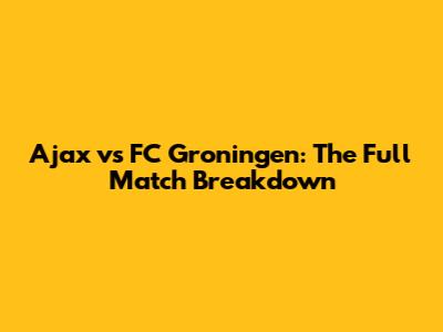 Ajax vs FC Groningen: The Full Match Breakdown