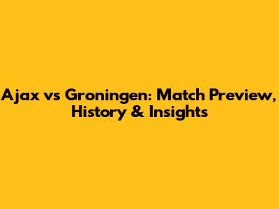 Ajax vs Groningen: Match Preview, History & Insights