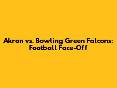 Akron vs. Bowling Green Falcons: Football Face-Off