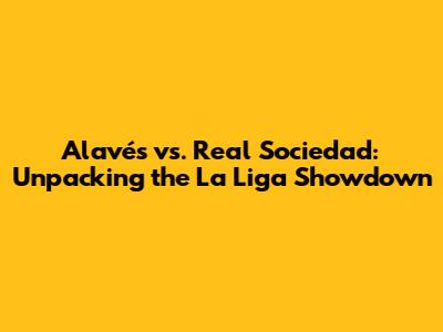 Alavés vs. Real Sociedad: Unpacking the La Liga Showdown