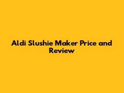 Aldi Slushie Maker Price and Review