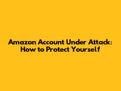 Amazon Account Under Attack: How to Protect Yourself