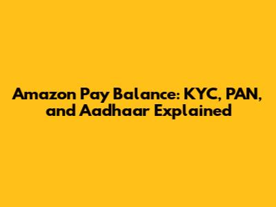Amazon Pay Balance: KYC, PAN, and Aadhaar Explained