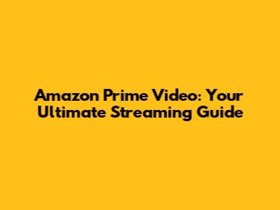 Amazon Prime Video: Your Ultimate Streaming Guide