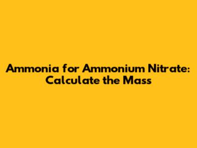 Ammonia for Ammonium Nitrate: Calculate the Mass