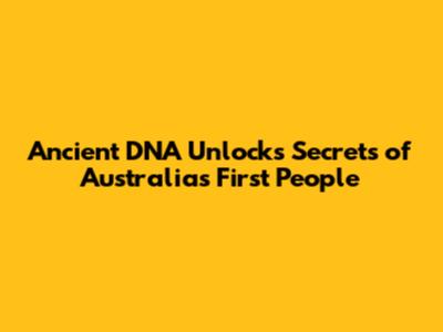 Ancient DNA Unlocks Secrets of Australia's First People