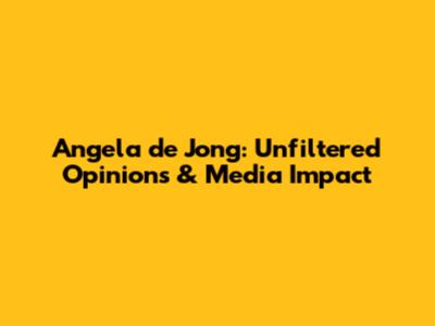 Angela de Jong: Unfiltered Opinions & Media Impact