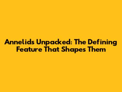 Annelids Unpacked: The Defining Feature That Shapes Them