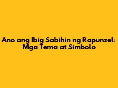 Ano ang Ibig Sabihin ng Rapunzel: Mga Tema at Simbolo