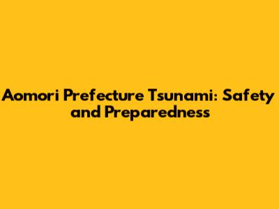 Aomori Prefecture Tsunami: Safety and Preparedness