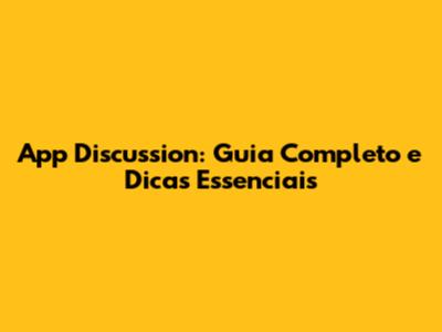 App Discussion: Guia Completo e Dicas Essenciais