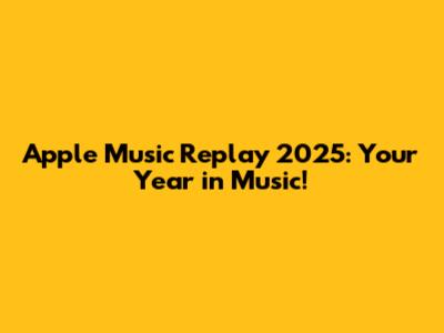 Apple Music Replay 2025: Your Year in Music!