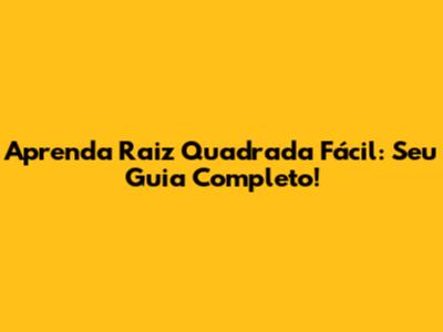 Aprenda Raiz Quadrada Fácil: Seu Guia Completo!