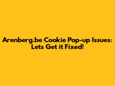 Arenberg.be Cookie Pop-up Issues: Let's Get it Fixed!