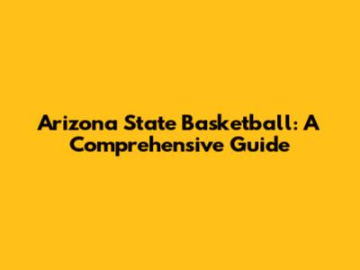 Arizona State Basketball: A Comprehensive Guide