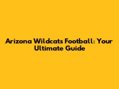 Arizona Wildcats Football: Your Ultimate Guide
