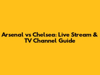 Arsenal vs Chelsea: Live Stream & TV Channel Guide