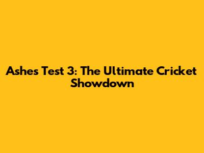 Ashes Test 3: The Ultimate Cricket Showdown