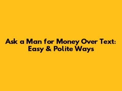 Ask a Man for Money Over Text: Easy & Polite Ways