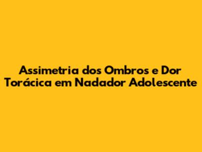 Assimetria dos Ombros e Dor Torácica em Nadador Adolescente