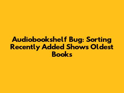 Audiobookshelf Bug: Sorting 'Recently Added' Shows Oldest Books