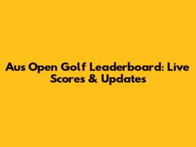 Aus Open Golf Leaderboard: Live Scores & Updates