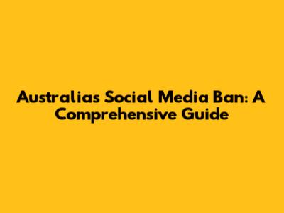 Australia's Social Media Ban: A Comprehensive Guide