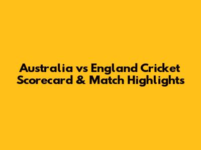 Australia vs England Cricket Scorecard & Match Highlights