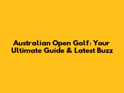 Australian Open Golf: Your Ultimate Guide & Latest Buzz