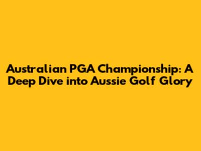 Australian PGA Championship: A Deep Dive into Aussie Golf Glory