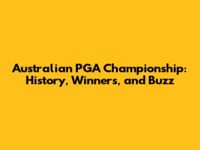 Australian PGA Championship: History, Winners, and Buzz