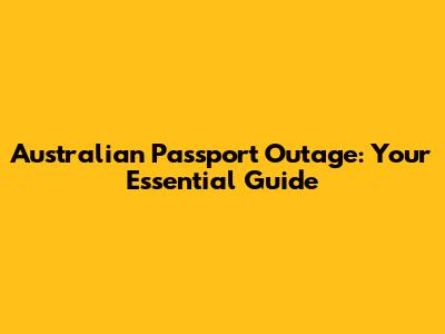 Australian Passport Outage: Your Essential Guide