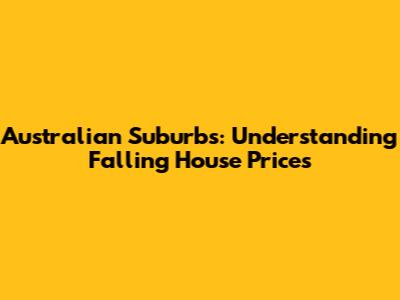 Australian Suburbs: Understanding Falling House Prices