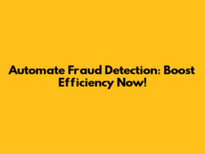 Automate Fraud Detection: Boost Efficiency Now!