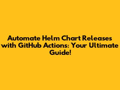 Automate Helm Chart Releases with GitHub Actions: Your Ultimate Guide!