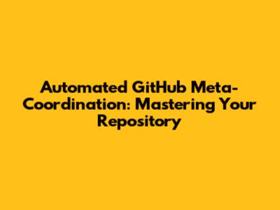 Automated GitHub Meta-Coordination: Mastering Your Repository