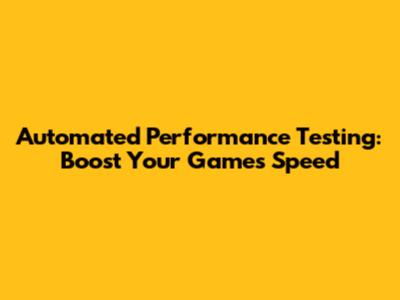 Automated Performance Testing: Boost Your Game's Speed