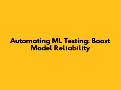 Automating ML Testing: Boost Model Reliability