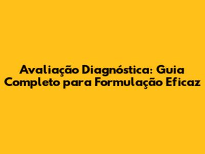 Avaliação Diagnóstica: Guia Completo para Formulação Eficaz