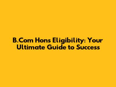 B.Com Hons Eligibility: Your Ultimate Guide to Success