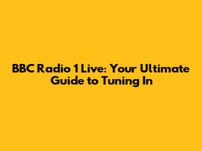 BBC Radio 1 Live: Your Ultimate Guide to Tuning In