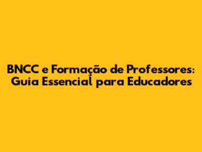 BNCC e Formação de Professores: Guia Essencial para Educadores