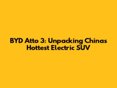 BYD Atto 3: Unpacking China's Hottest Electric SUV