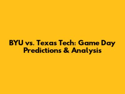 BYU vs. Texas Tech: Game Day Predictions & Analysis