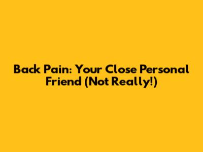 Back Pain: Your Close Personal Friend (Not Really!)