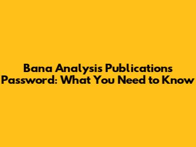 Bana Analysis Publications Password: What You Need to Know