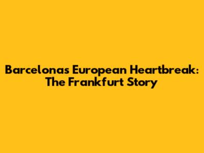 Barcelona's European Heartbreak: The Frankfurt Story