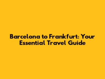 Barcelona to Frankfurt: Your Essential Travel Guide