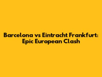 Barcelona vs Eintracht Frankfurt: Epic European Clash