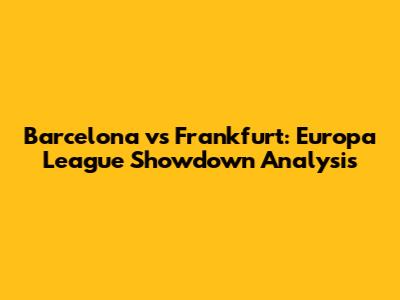 Barcelona vs Frankfurt: Europa League Showdown Analysis